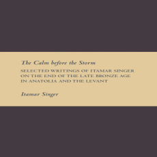 Itamar Singer - The Calm before the Storm. Selected Writings of Itamar Singer on the End of the Late Bronze Age in Anatolia and the Levant Itamar Singer - The Calm before the Storm. Selected Writings of Itamar Singer on the End of the Late Bronze Age in Anatolia and the Levant